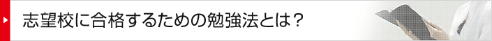 志望校に合格するための勉強法とは？