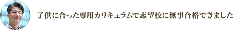 子供に合った専用カリキュラムで志望校に無事合格できました