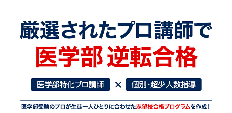 厳選されたプロ講師で医学部 逆転合格 医学部特化プロ講師 × 個別・超少人数指導 医学部受験のプロが生徒一人ひとりに合わせた志望校合格プログラムを作成！